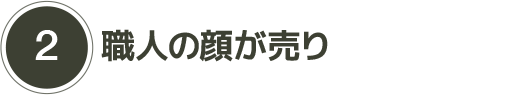 2)職人の顔が売り