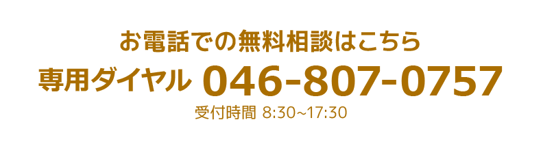 お電話での無料相談はこちら＞専用ダイヤル 046-807-0757受付時間8:30~17:30