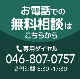 お電話での無料相談はこちらから〜専用ダイヤル046-807-0757（受付時間 8:30~17:30）